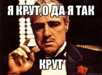 я крут,о да я так крут