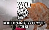 хаха менше жрать нада а то будеть также