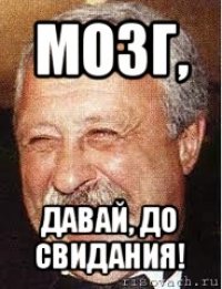 мозг, давай, до свидания!