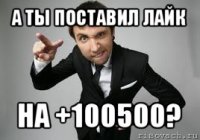 а ты поставил лайк на +100500?