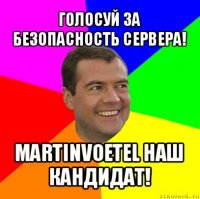 голосуй за безопасность сервера! martinvoetel наш кандидат!