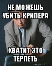 не можешь убить крипера хватит это терпеть