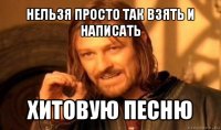 нельзя просто так взять и написать хитовую песню