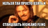 нельзя так просто взять и станцевать highland fling