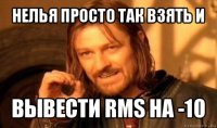 нелья просто так взять и вывести rms на -10