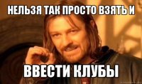 нельзя так просто взять и ввести клубы