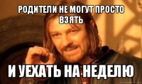 родители не могут просто взять и уехать на неделю