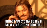  нельзя просто так взять, и засунуть вектор в плоттер...