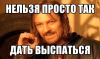 нельзя просто так дать выспаться