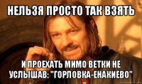 нельзя просто так взять и проехать мимо ветки не услышав: "горловка-енакиево"