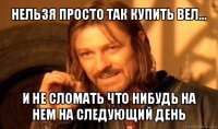 нельзя просто так купить вел... и не сломать что нибудь на нем на следующий день