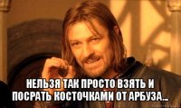  нельзя так просто взять и посрать косточками от арбуза...