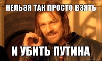 нельзя так просто взять и убить путина