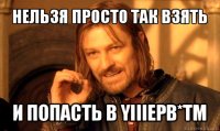 нельзя просто так взять и попасть в yiiiepb*tm