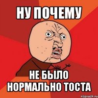 ну почему не было нормально тоста