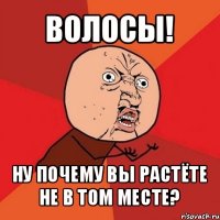 волосы! ну почему вы растёте не в том месте?