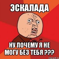 эскалада ну почему я не могу без тебя ???