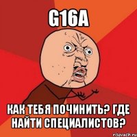 g16a как тебя починить? где найти специалистов?