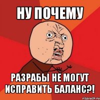 ну почему разрабы не могут исправить баланс?!