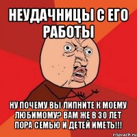 неудачницы с его работы ну почему вы липните к моему любимому? вам же в 30 лет пора семью и детей иметь!!!