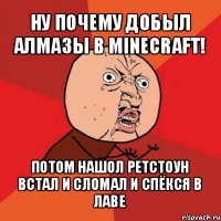 ну почему добыл алмазы в minecraft! потом нашол ретстоун встал и сломал и спёкся в лаве