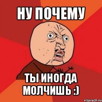 ну почему ты иногда молчишь :)