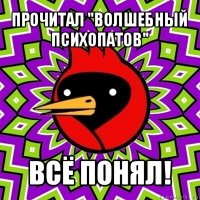 прочитал "волшебный психопатов" всё понял!