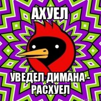 ахуел уведел димана - расхуел