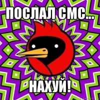 послал смс... нахуй!