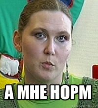  а мне норм