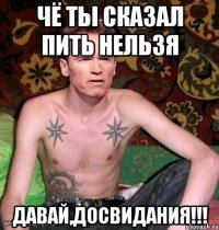 чё ты сказал пить нельзя давай,досвидания!!!