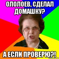 ололоев, сделал домашку? а если проверю?!