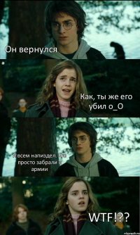 Он вернулся Как, ты же его убил о_О Я всем напиздел. Его просто забрали в армии WTF!??