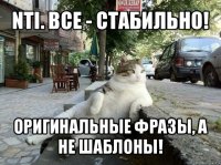 nti. все - стабильно! оригинальные фразы, а не шаблоны!