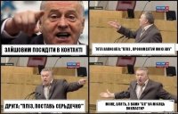 зайшовим посидіти в контакті тота написала: "пліз , прокоментуй мою аву" друга: "пліз, поставь серьдечко" може, блять, з вами "сп" на місяць покласти?