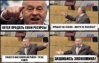 Хотел продать свои ресурсы Пришел на спавн - никто не покупает Пошел в магазинный район - то же самое Зашибись экономика!