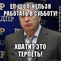 ел-шоп, нельзя работать в субботу! хватит это терпеть!