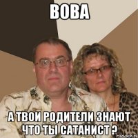 вова а твои родители знают что ты сатанист ?