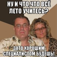 ну и что,что всё лето учитесь? зато хорошим специалистом будешь!