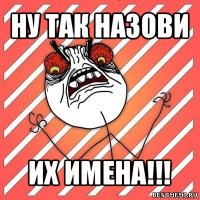 ну так назови их имена!!!