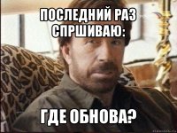 последний раз спршиваю: где обнова?