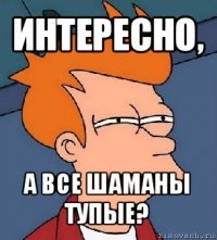 интересно, а все шаманы тупые?