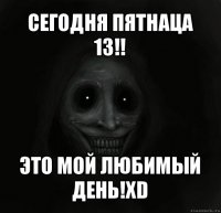 сегодня пятнаца 13!! это мой любимый день!xd