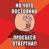 но чого постоянно проєбеся отвёртка!!