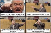 Прихожу на роботу один командує з самого рана другий тоже указує всім, шо робити неє кого і нахуй послати, саме блять начальство