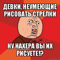 девки, неумеющие рисовать стрелки ну нахера вы их рисуете!?