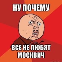 ну почему все не любят москвич