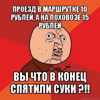 проезд в маршрутке 10 рублей, а на лоховозе 15 рублей вы что в конец спятили суки ?!!