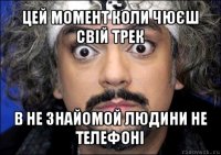 цей момент коли чюєш свій трек в не знайомой людини не телефоні