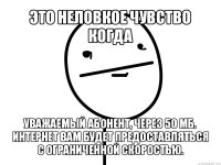 это неловкое чувство когда уважаемый абонент, через 50 мб. интернет вам будет предоставляться с ограниченной скоростью.